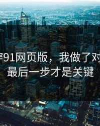 我来拆穿91网页版，我做了对照实验｜最后一步才是关键