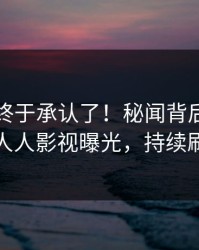 当事人终于承认了！秘闻背后的故事在人人影视曝光，持续刷屏