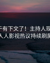 爆料终于有下文了！主持人现身回应，人人影视热议持续刷屏