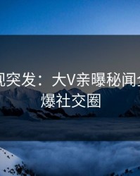 人人影视突发：大V亲曝秘闻全程，引爆社交圈