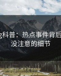糖心vlog科普：热点事件背后7个你从没注意的细节