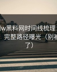 我做了hlw黑料网时间线梳理：从标题到弹窗，完整路径曝光（别被标题骗了）