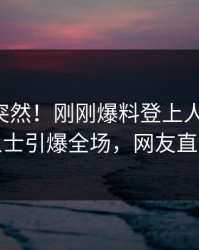曝光太突然！刚刚爆料登上人人影视，业内人士引爆全场，网友直呼过瘾