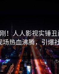 刚刚刚刚！人人影视实锤丑闻事件，大V现场热血沸腾，引爆社交圈
