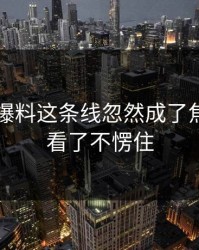 51吃瓜爆料这条线忽然成了焦点，谁看了不愣住