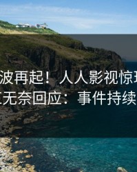 今晚风波再起！人人影视惊现爆料，网红无奈回应：事件持续发酵