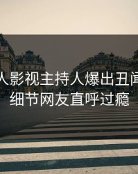 最新人人影视主持人爆出丑闻，曝光细节网友直呼过瘾