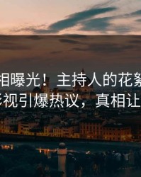 刚刚真相曝光！主持人的花絮事件在人人影视引爆热议，真相让人瞠目