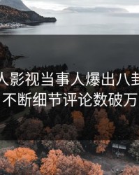 今日人人影视当事人爆出八卦，刷屏不断细节评论数破万