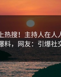 围观冲上热搜！主持人在人人影视被爆爆料，网友：引爆社交圈
