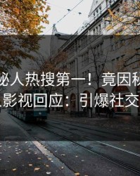 今晨神秘人热搜第一！竟因秘闻，人人影视回应：引爆社交圈