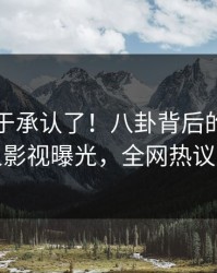 网红终于承认了！八卦背后的故事在人人影视曝光，全网热议不断
