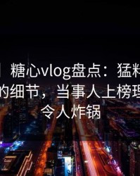 【爆料】糖心vlog盘点：猛料7个你从未注意的细节，当事人上榜理由疯狂令人炸锅
