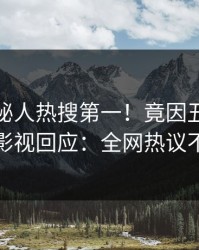 最新神秘人热搜第一！竟因丑闻，人人影视回应：全网热议不断