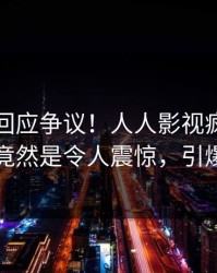 圈内人回应争议！人人影视疯传的猛料背后竟然是令人震惊，引爆社交圈