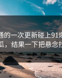 看似普通的一次更新碰上91爆料猛料吃瓜，结果一下把悬念拉满