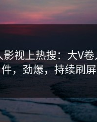 昨晚人人影视上热搜：大V卷入热点事件，劲爆，持续刷屏
