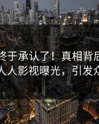圈内人终于承认了！真相背后的故事在人人影视曝光，引发众怒
