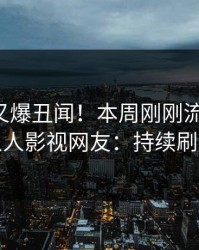 主持人又爆丑闻！本周刚刚流出花絮，人人影视网友：持续刷屏