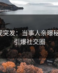 人人影视突发：当事人亲曝秘闻全程，引爆社交圈