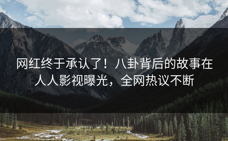 网红终于承认了！八卦背后的故事在人人影视曝光，全网热议不断