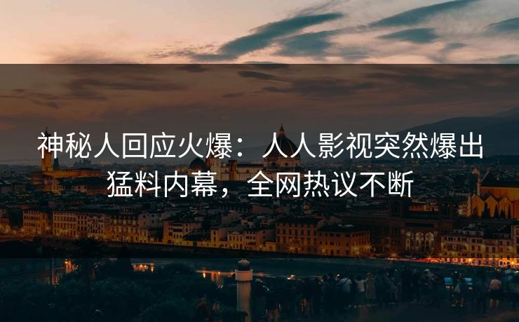 神秘人回应火爆：人人影视突然爆出猛料内幕，全网热议不断