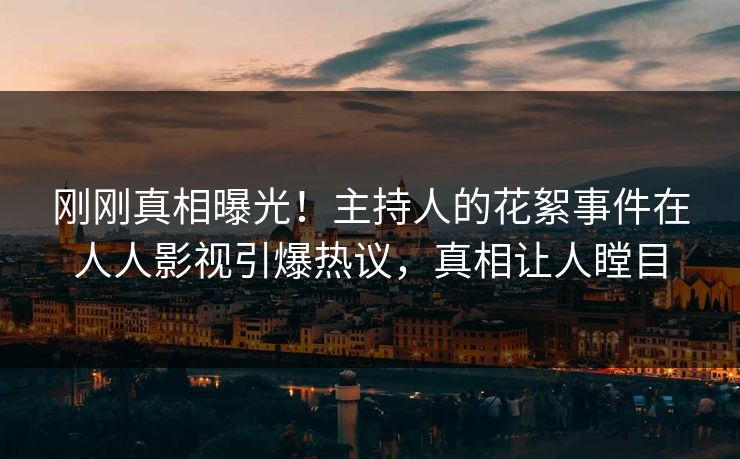 刚刚真相曝光！主持人的花絮事件在人人影视引爆热议，真相让人瞠目
