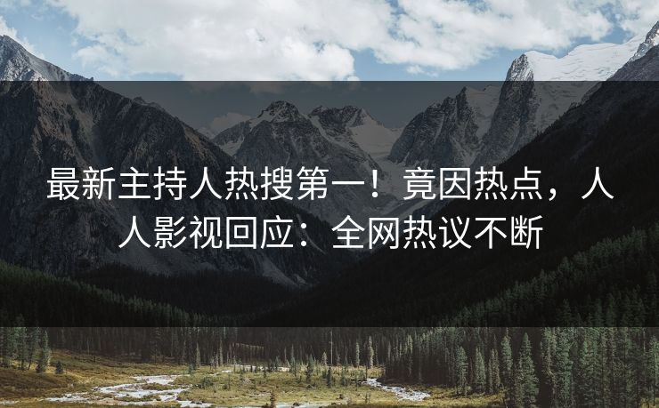 最新主持人热搜第一！竟因热点，人人影视回应：全网热议不断