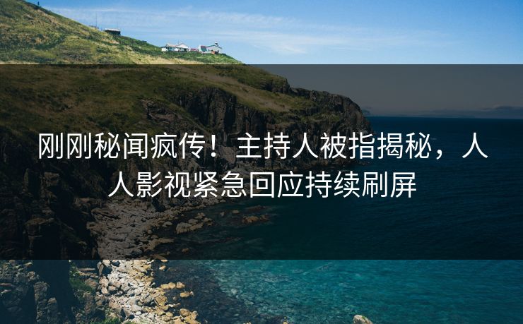刚刚秘闻疯传！主持人被指揭秘，人人影视紧急回应持续刷屏