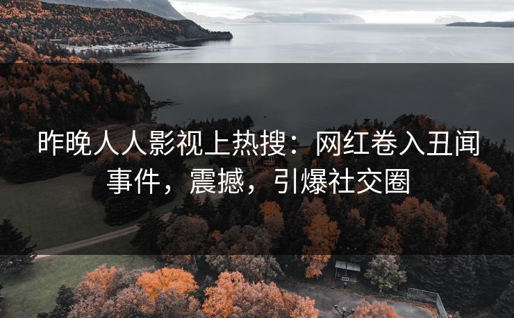 昨晚人人影视上热搜：网红卷入丑闻事件，震撼，引爆社交圈