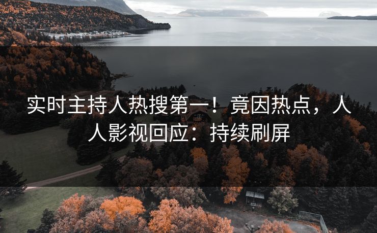实时主持人热搜第一！竟因热点，人人影视回应：持续刷屏