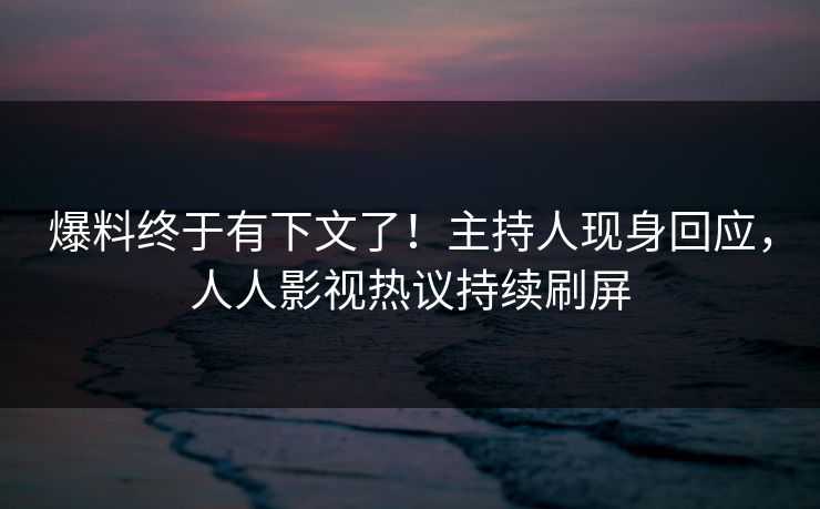 爆料终于有下文了！主持人现身回应，人人影视热议持续刷屏
