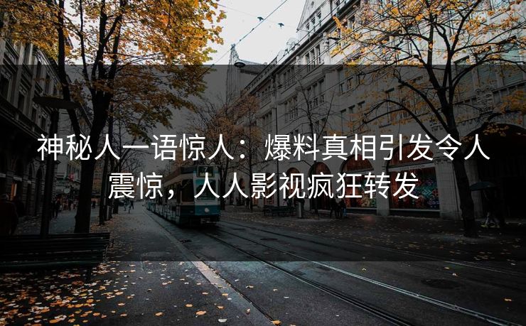 神秘人一语惊人：爆料真相引发令人震惊，人人影视疯狂转发