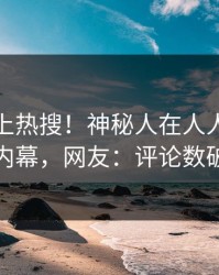 直击冲上热搜！神秘人在人人影视被爆内幕，网友：评论数破万
