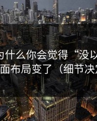 吃瓜51为什么你会觉得“没以前顺”？因为页面布局变了（细节决定一切）