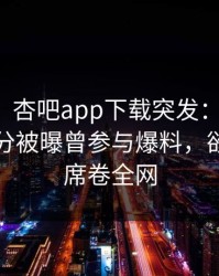 【爆料】杏吧app下载突发：主持人在中午时分被曝曾参与爆料，欲望升腾席卷全网