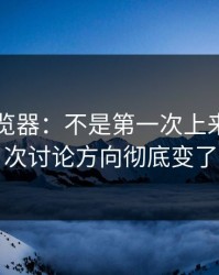 91网浏览器：不是第一次上来，但这次讨论方向彻底变了