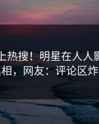 了解冲上热搜！明星在人人影视被爆真相，网友：评论区炸裂