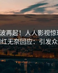 今晚风波再起！人人影视惊现八卦，网红无奈回应：引发众怒
