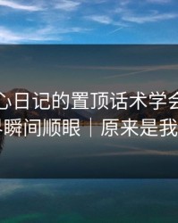 我把糖心日记的置顶话术学会了：人际边界瞬间顺眼｜原来是我想多了