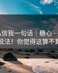 知情人私信我一句话｜糖心 - 关于新入口的说法！你觉得这算不算实锤